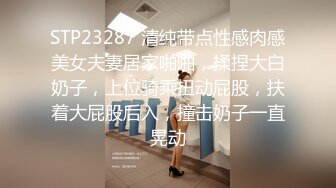 STP23287 清纯带点性感肉感美女夫妻居家啪啪，揉捏大白奶子，上位骑乘扭动屁股，扶着大屁股后入，撞击奶子一直晃动