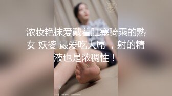 浓妆艳抹爱戴着肛塞骑乘的熟女 妖婆 最爱吃大屌 ，射的精液也是浓稠性！