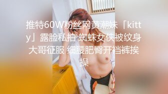 推特60W粉丝网黄潮妹「kitty」露脸私拍 蜘蛛女侠被纹身大哥征服 细腰肥臀开裆裤挨操