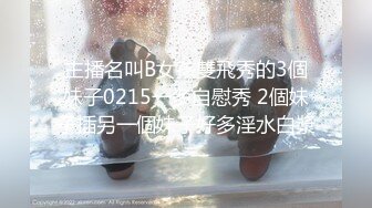 主播名叫B女孩雙飛秀的3個妹子0215一多自慰秀 2個妹子插另一個妹子好多淫水白漿