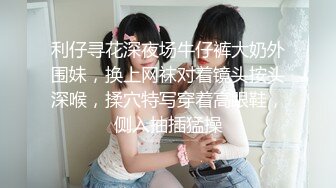 牛仔短裤美腿小姐姐 坐在身上揉捏奶子 跪地深喉口交舔逼扣穴