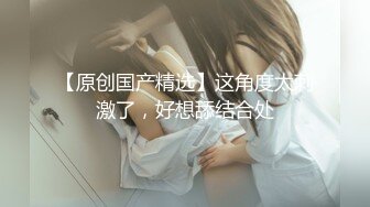 【原创国产精选】喜欢被很多男人操，老公硬不起来背着偷情了很长时间