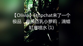 【Olivia】Stripchat来了一个极品，童颜巨乳小萝莉，滴蜡缸塞喷水 (1)