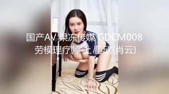 国产AV 果冻传媒 GDCM008 劳模理疗师 上 董欣(肖云)