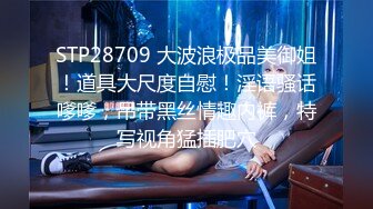 STP28709 大波浪极品美御姐！道具大尺度自慰！淫语骚话嗲嗲，吊带黑丝情趣内裤，特写视角猛插肥穴