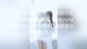 【新速片遞】⭐⭐⭐ஐ韩国巨乳ஐ 高颜值极品御姐【Inkyung姜仁卿】 万圣节+红色皮革自慰呻吟,舔淫水