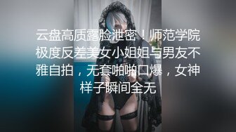 云盘高质露脸泄密！师范学院极度反差美女小姐姐与男友不雅自拍，无套啪啪口爆，女神样子瞬间全无