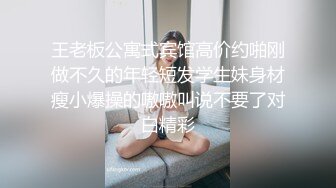 王老板公寓式宾馆高价约啪刚做不久的年轻短发学生妹身材瘦小爆操的嗷嗷叫说不要了对白精彩