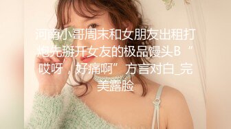 河南小哥周末和女朋友出租打炮先掰开女友的极品馒头B“哎呀，好痛啊”方言对白_完美露脸