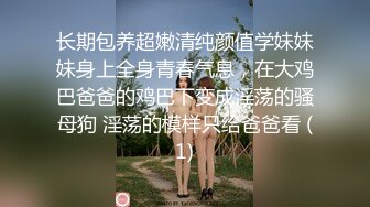 长期包养超嫩清纯颜值学妹妹妹身上全身青春气息，在大鸡巴爸爸的鸡巴下变成淫荡的骚母狗 淫荡的模样只给爸爸看 (1)