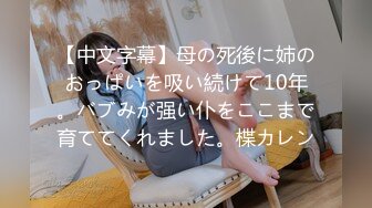 【中文字幕】母の死後に姉のおっぱいを吸い続けて10年。バブみが强い仆をここまで育ててくれました。楪カレン