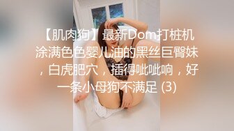 【肌肉狗】最新Dom打桩机涂满色色婴儿油的黑丝巨臀妹，白虎肥穴，插得呲呲响，好一条小母狗不满足 (3)