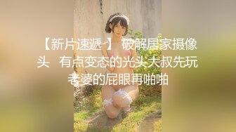 【新片速遞 】 破解居家摄像头⭐有点变态的光头大叔先玩老婆的屁眼再啪啪