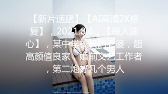 【新片速遞】【AI高清2K修复】，2021.8.6，【操人诛心】，某中学校长的老婆，超高颜值良家，婚前文艺工作者，第二炮好几个男人