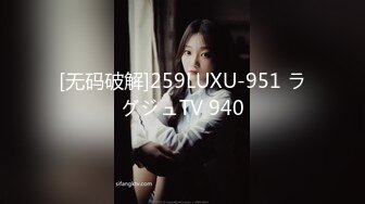 [无码破解]259LUXU-951 ラグジュTV 940