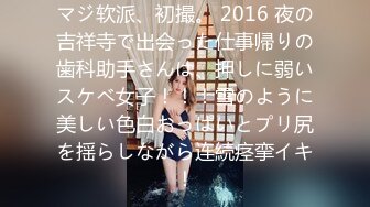 マジ软派、初撮。 2016 夜の吉祥寺で出会った仕事帰りの歯科助手さんは、押しに弱いスケベ女子！！！雪のように美しい色白おっぱいとプリ尻を揺らしながら连続痉挛イキ！