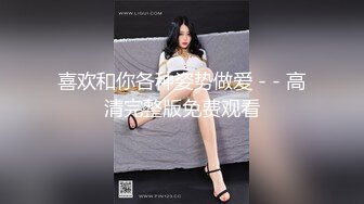 喜欢和你各种姿势做爱 - - 高清完整版免费观看