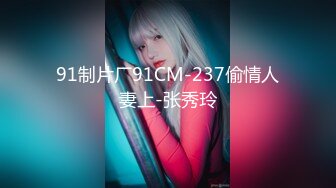 91制片厂91CM-237偷情人妻上-张秀玲