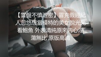 【雲盤不慎泄密】冒充假經紀人忽悠想當模特的美女脫光光看鮑魚 外表清純原來內心淫蕩無比 原版高清