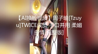 【AI换脸视频】周子瑜[Tzuyu]TWICE成员 手口并用 柔媚多情[完整版]