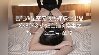 杏吧&星空无限传媒联合出品 XK8048 少妇白洁3 换妻之旅 一王战二后-童汐