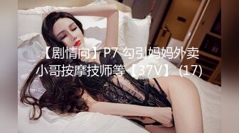 【剧情向】P7 勾引妈妈外卖小哥按摩技师等【37V】 (17)