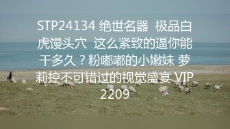 STP24134 绝世名器  极品白虎馒头穴  这么紧致的逼你能干多久？粉嘟嘟的小嫩妹 萝莉控不可错过的视觉盛宴 VIP2209