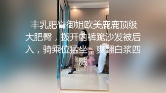  丰乳肥臀御姐欧美鹿鹿顶级大肥臀，拨开内裤跪沙发被后入，骑乘位猛坐，爽翻白浆四溅