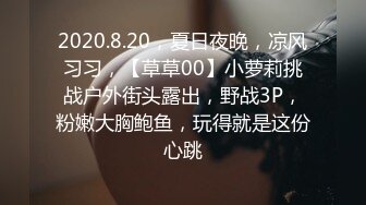 2020.8.20，夏日夜晚，凉风习习，【草草00】小萝莉挑战户外街头露出，野战3P，粉嫩大胸鲍鱼，玩得就是这份心跳