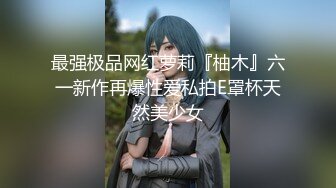 最强极品网红萝莉『柚木』六一新作再爆性爱私拍E罩杯天然美少女