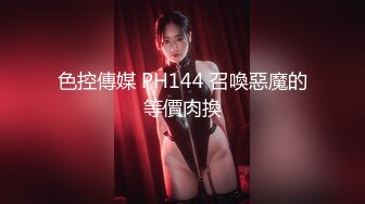 色控傳媒 PH144 召喚惡魔的等價肉換