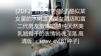 [2DF2] 云盘泄密-颜值酷似某女星的水嫩漂亮美女酒店和富二代男友激情啪啪,纯天然美乳翘臀干的表情销魂淫荡.高清版! - soav_ev[BT种子]