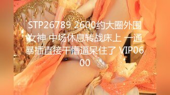 STP26789 2600约大圈外围女神 中场休息转战床上 一通暴插直接干懵逼呆住了 VIP0600