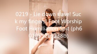 0219 - Lie down slave! Suck my fingers! Foot Worship Foot Humiliation Spit (ph6010592e9238b)