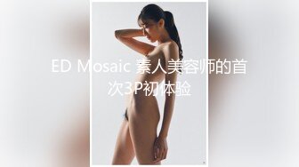 ED Mosaic 素人美容师的首次3P初体验