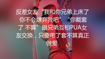 反差女友“我和你兄弟上床了 你不会嫌弃我吧”“你戴套了 不算”跟兄弟互相PUA女友交换，只要带了套不算真正做爱.