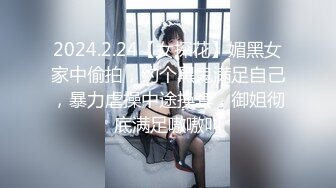 2024.2.24【女探花】媚黑女家中偷拍，约个黑鬼满足自己，暴力虐操中途换套，御姐彻底满足嗷嗷叫