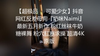 【超极品❤️可爱少女】抖音网红反差母狗『奶咪Naimi』最新五月新作 粉红丝袜牛奶糖裸舞 粉穴肛塞求操 超清4K原版 