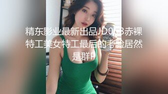 精东影业最新出品JD068赤裸特工美女特工最后的考验居然是群P