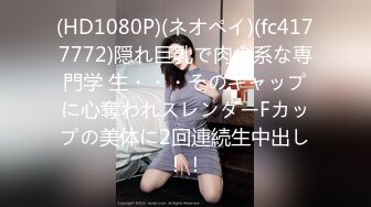 (HD1080P)(ネオペイ)(fc4177772)隠れ巨乳で肉食系な専門学 生・・・そのギャップに心奪われスレンダーFカップの美体に2回連続生中出し！！