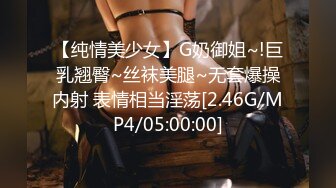 【纯情美少女】G奶御姐~!巨乳翘臀~丝袜美腿~无套爆操内射 表情相当淫荡[2.46G/MP4/05:00:00]