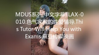 MDUS系列[中文字幕].LAX-0010.色气家教的性爱辅导.This Tutor Will Help You with Exams.麻豆传媒映画