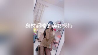 【原档首发】 极品女神她狠狠操了，