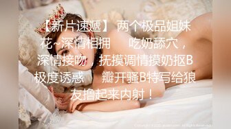 【新片速遞】 两个极品姐妹花~深情相拥❤️吃奶舔穴，深情接吻，抚摸调情摸奶抠B极度诱惑❤️瓣开骚B特写给狼友撸起来内射！ 