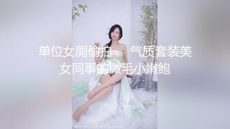 单位女厕偷拍❤️气质套装美女同事的微毛小嫩鲍