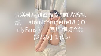 完美乳型翘臀骚货啪啪紫薇视频❤️atomicbrunette18（OnlyFans）❤️图片 视频合集【322V】1 (55)