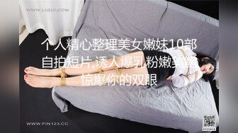 个人精心整理美女嫩妹10部自拍短片,诱人爆乳粉嫩美鲍惊爆你的双眼