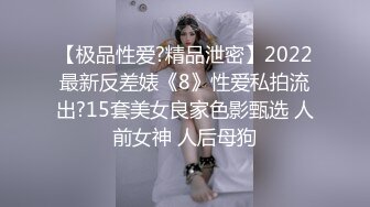 【极品性爱?精品泄密】2022最新反差婊《8》性爱私拍流出?15套美女良家色影甄选 人前女神 人后母狗