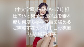 (中文字幕) [VEMA-171] 担任の私と男子生徒が涎を垂れ流し何度も夢中で舌を絡めるご両親不在のベロチュウ家庭訪問 織田真子