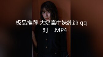 极品推荐 大奶高中妹纯纯 qq 一对一.MP4